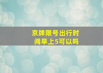 京牌限号出行时间早上5可以吗