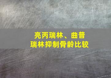 亮丙瑞林、曲普瑞林抑制骨龄比较