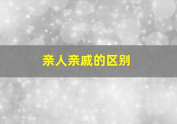 亲人亲戚的区别