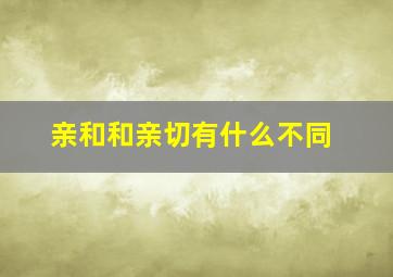 亲和和亲切有什么不同