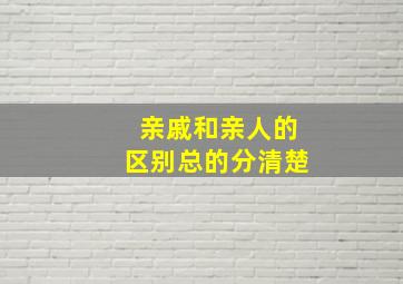 亲戚和亲人的区别总的分清楚