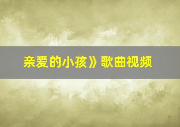 亲爱的小孩》歌曲视频