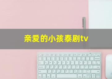 亲爱的小孩泰剧tv