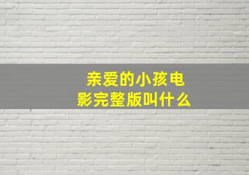 亲爱的小孩电影完整版叫什么