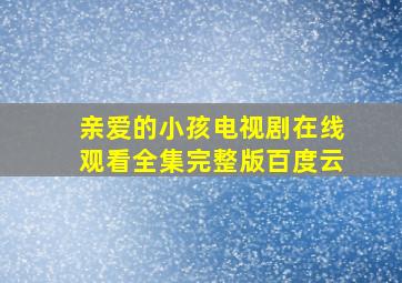 亲爱的小孩电视剧在线观看全集完整版百度云