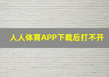 人人体育APP下载后打不开