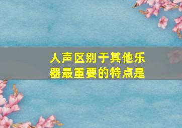 人声区别于其他乐器最重要的特点是