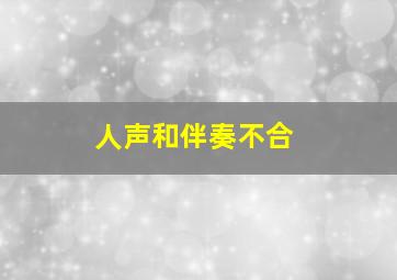 人声和伴奏不合