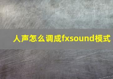 人声怎么调成fxsound模式