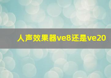 人声效果器ve8还是ve20