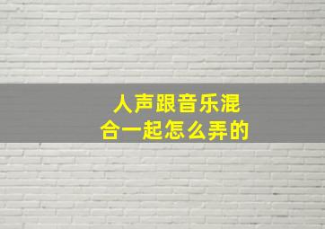 人声跟音乐混合一起怎么弄的