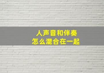 人声音和伴奏怎么混合在一起