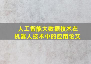 人工智能大数据技术在机器人技术中的应用论文