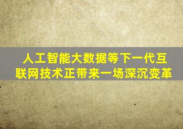 人工智能大数据等下一代互联网技术正带来一场深沉变革