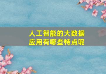 人工智能的大数据应用有哪些特点呢