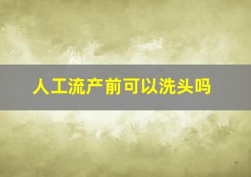 人工流产前可以洗头吗