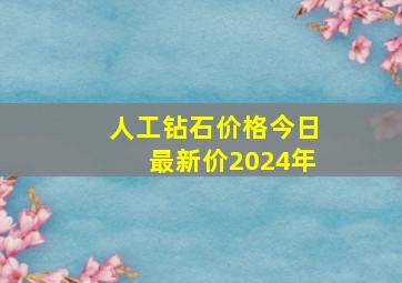 人工钻石价格今日最新价2024年