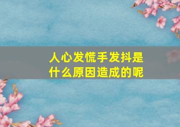 人心发慌手发抖是什么原因造成的呢