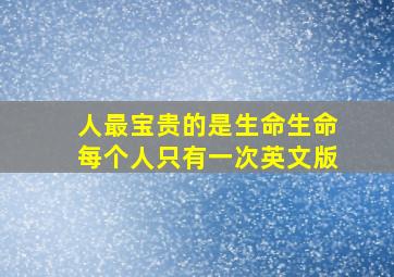 人最宝贵的是生命生命每个人只有一次英文版