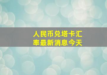 人民币兑塔卡汇率最新消息今天