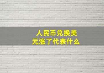 人民币兑换美元涨了代表什么