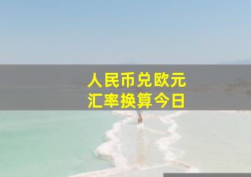 人民币兑欧元汇率换算今日