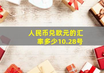 人民币兑欧元的汇率多少10.28号