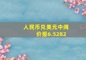 人民币兑美元中间价报6.5282