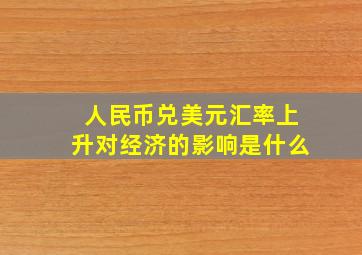 人民币兑美元汇率上升对经济的影响是什么