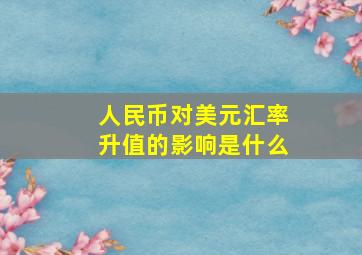 人民币对美元汇率升值的影响是什么