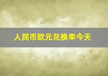 人民币欧元兑换率今天