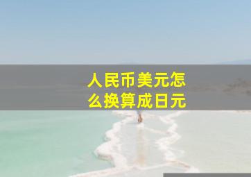 人民币美元怎么换算成日元