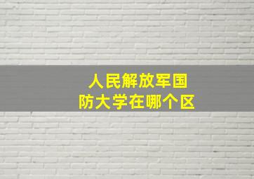 人民解放军国防大学在哪个区