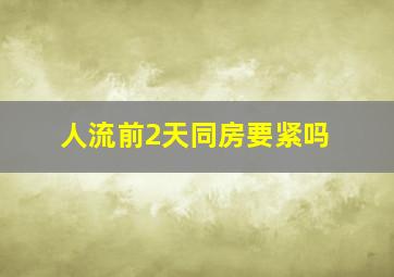 人流前2天同房要紧吗