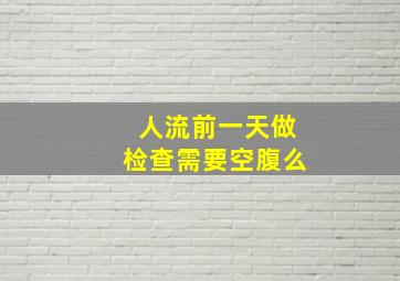 人流前一天做检查需要空腹么