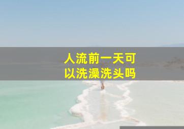 人流前一天可以洗澡洗头吗