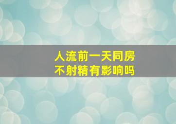 人流前一天同房不射精有影响吗