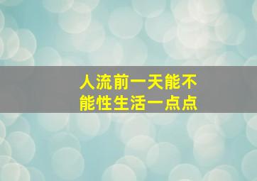 人流前一天能不能性生活一点点