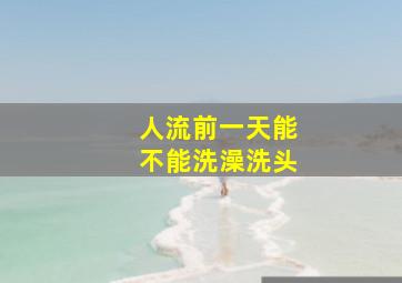 人流前一天能不能洗澡洗头