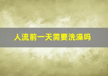 人流前一天需要洗澡吗