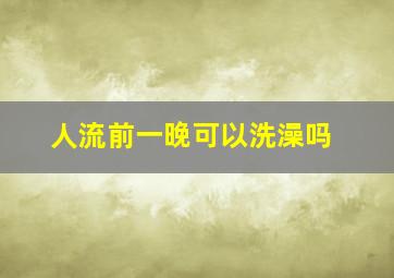 人流前一晚可以洗澡吗