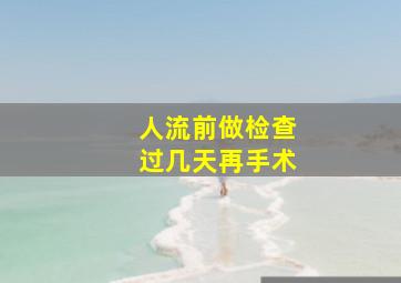 人流前做检查过几天再手术