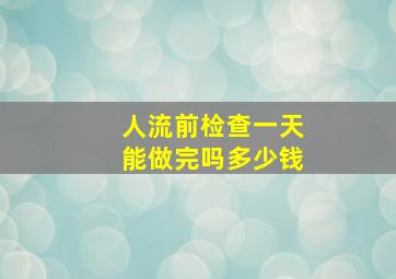 人流前检查一天能做完吗多少钱