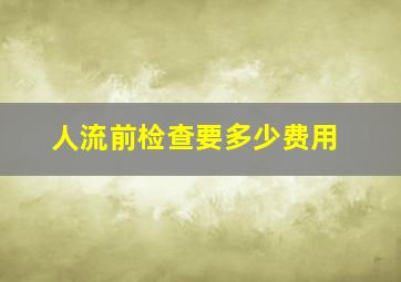 人流前检查要多少费用