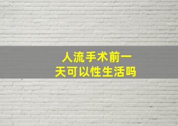 人流手术前一天可以性生活吗