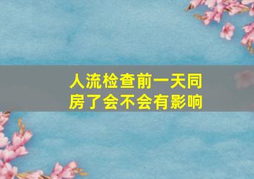 人流检查前一天同房了会不会有影响