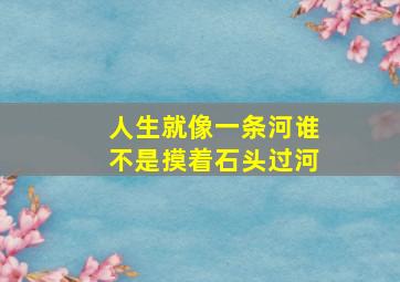 人生就像一条河谁不是摸着石头过河