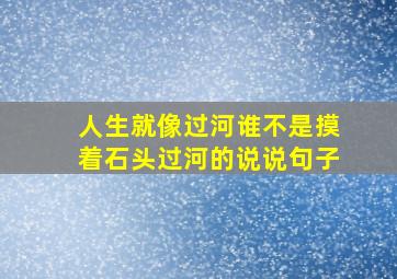 人生就像过河谁不是摸着石头过河的说说句子