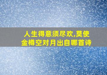 人生得意须尽欢,莫使金樽空对月出自哪首诗