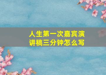 人生第一次嘉宾演讲稿三分钟怎么写